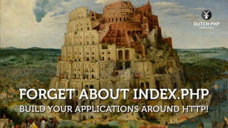 FORGET ABOUT INDEX.PHP
BUILD YOUR APPLICATIONS AROUND HTTP!
 