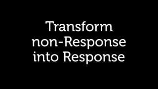Transform
non-Response
into Response
 