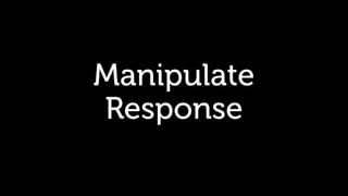 Manipulate
Response
 