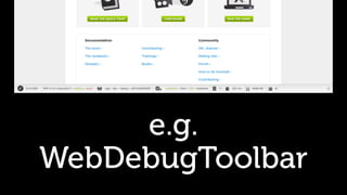 e.g.
WebDebugToolbar
 