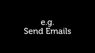 e.g.
Send Emails
 