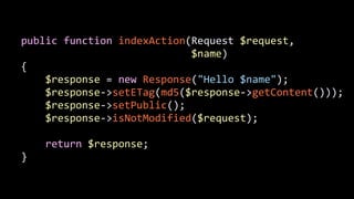 public	
  function	
  indexAction(Request	
  $request,	
  	
  
	
  	
  	
  	
  	
  	
  	
  	
  	
  	
  	
  	
  	
  	
  	
  	
  	
  	
  	
  	
  	
  	
  	
  	
  	
  	
  	
  	
  $name)	
  
{	
  
	
  	
  	
  	
  $response	
  =	
  new	
  Response("Hello	
  $name");	
  
	
  	
  	
  	
  $response-­‐>setETag(md5($response-­‐>getContent()));	
  
	
  	
  	
  	
  $response-­‐>setPublic();	
  
	
  	
  	
  	
  $response-­‐>isNotModified($request);	
  
!
	
  	
  	
  	
  return	
  $response;	
  
}
 