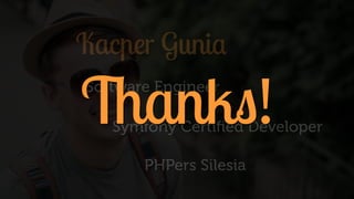 Kacper Gunia
Software Engineer
Symfony Certiﬁed Developer
PHPers Silesia
Thanks!
 