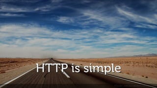 HTTP is simple
flickr.com/wildhaber/5936335464
 