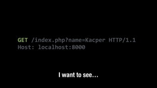 GET	
  /index.php?name=Kacper	
  HTTP/1.1	
  
Host:	
  localhost:8000
I want to see…
 