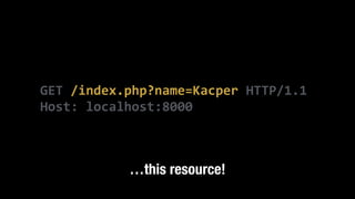 GET	
  /index.php?name=Kacper	
  HTTP/1.1	
  
Host:	
  localhost:8000
…this resource!
 