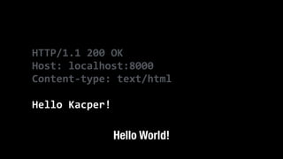 HTTP/1.1	
  200	
  OK	
  
Host:	
  localhost:8000	
  
Content-­‐type:	
  text/html	
  
!
Hello	
  Kacper!
Hello World!
 