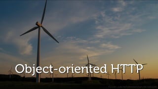 Object-oriented HTTP
flickr.com/mohammadafshar/9571051345
 