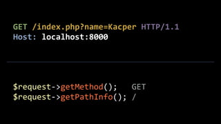 GET	
  /index.php?name=Kacper	
  HTTP/1.1	
  
Host:	
  localhost:8000
$request-­‐>getMethod();	
  	
  	
  GET	
  
$request-­‐>getPathInfo();	
  /
 