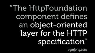 “The HttpFoundation
component deﬁnes
an object-oriented 
layer for the HTTP
speciﬁcation”
Symfony.com
 