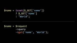$name	
  =	
  isset($_GET['name'])	
  	
  
	
  	
  	
  	
  	
  	
  	
  	
  ?	
  $_GET['name']	
  	
  
	
  	
  	
  	
  	
  	
  	
  	
  :	
  "World";
$name	
  =	
  $request	
  
	
  	
  	
  	
  	
  	
  	
  	
  -­‐>query	
  
	
  	
  	
  	
  	
  	
  	
  	
  -­‐>get('name',	
  'World');
 
