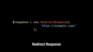 $response	
  =	
  new	
  RedirectResponse( 
	
  	
  	
  	
  	
  	
  	
  	
  	
  	
  	
  	
  	
  	
  	
  	
  'http://example.com/'	
  
	
  	
  	
  	
  	
  	
  	
  	
  	
  	
  	
  	
  );
Redirect Response
 