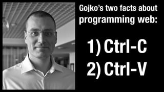 Gojko’s two facts about
programming web:
1)Ctrl-C
2)Ctrl-V
 
