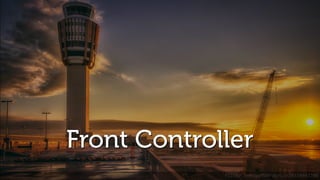 Front Controller
flickr.com/cedwardbrice/8334047708
 