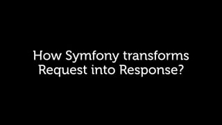 How Symfony transforms
Request into Response?
 