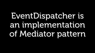 EventDispatcher is
an implementation
of Mediator pattern
 