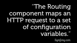 “The Routing
component maps an
HTTP request to a set
of conﬁguration
variables.”
Symfony.com
 