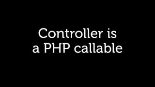 Controller is
a PHP callable
 