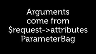 Arguments
come from
$request->attributes
ParameterBag
 