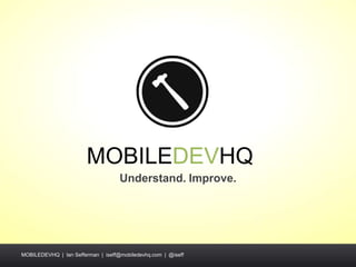 MOBILEDEVHQ
                                    Understand. Improve.




MOBILEDEVHQ | Ian Sefferman | iseff@mobiledevhq.com | @iseff
 