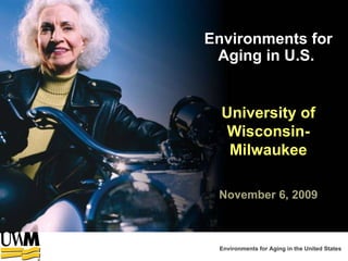 November 6, 2009 University of Wisconsin-Milwaukee Environments for Aging in U.S.  