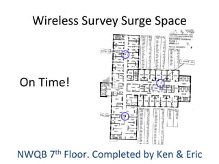 NWQB 7th Floor. Completed by Ken & Eric
Wireless Survey Surge Space
On Time!
 