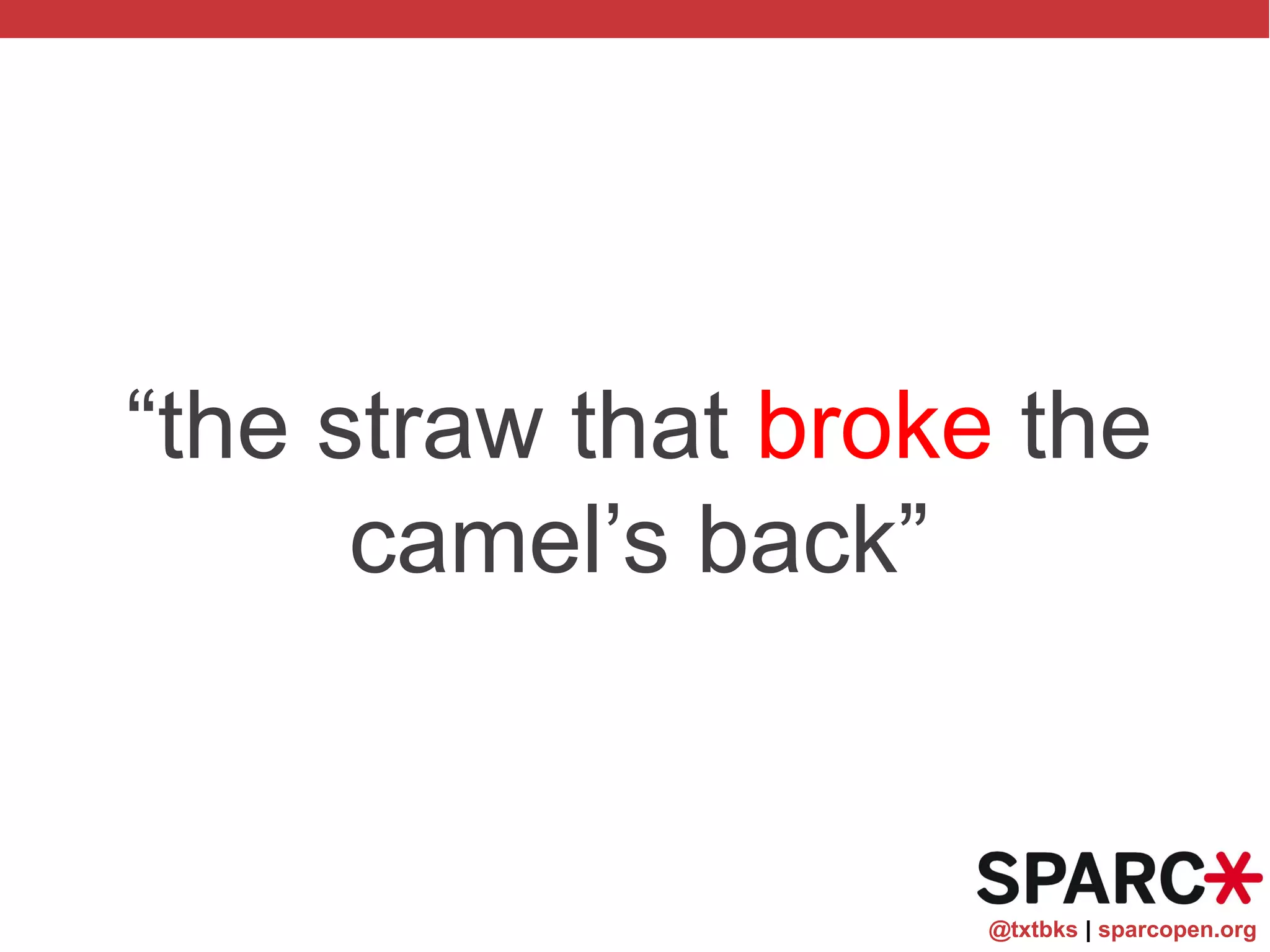 @txtbks | sparcopen.org
“the straw that broke the
camel’s back”
 