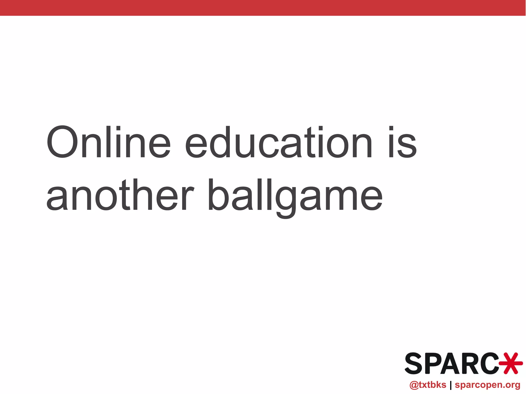 @txtbks | sparcopen.org
Online education is
another ballgame
 