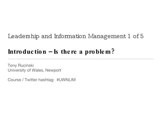 Leadership and Information Management 1 of 5 Introduction – Is there a problem? ,[object Object],[object Object],[object Object]