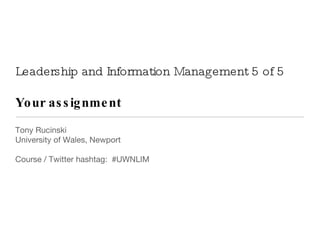 Leadership and Information Management 5 of 5 Your assignment  ,[object Object],[object Object],[object Object]