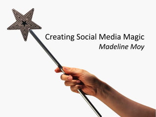 Creating Social Media Magic
              Madeline Moy
 