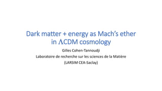 Dark matter + energy as Mach’s ether
in LCDM cosmology
Gilles Cohen-Tannoudji
Laboratoire de recherche sur les sciences de la Matière
(LARSIM CEA-Saclay)
 