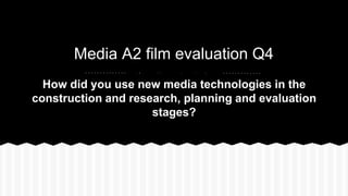 Media A2 film evaluation Q4
🎬🎥🎫🎭📀📺
How did you use new media technologies in the
construction and research, planning and evaluation
stages?
 