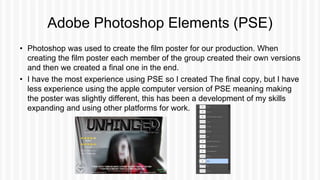 Adobe Photoshop Elements (PSE)
• Photoshop was used to create the film poster for our production. When
creating the film p...