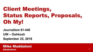 Mike Maddaloni
@thehotiron 1
Client Meetings,
Status Reports, Proposals,
Oh My!
Journalism 61-440
UW – Oshkosh
September 25, 2018
 