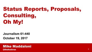 Mike Maddaloni
@thehotiron 1
Status Reports, Proposals,
Consulting,
Oh My!
Journalism 61-440
October 19, 2017
 