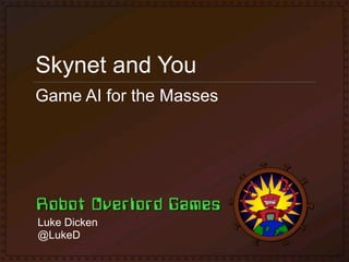 Skynet and You
Game AI for the Masses




Luke Dicken
@LukeD
 