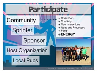 Plone Symposium Midwest 2013 * @eleddy
Participate
Community
Sprinter
Host Organization
Local Pubs
Sponsor
Code. Duh.
Crea...