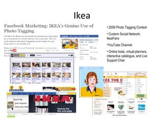 Ikea 2009 Photo Tagging Contest Custom Social Network: IkeaFans YouTube Channel Online tools, virtual planners, interactive catalogue, and Live Support Chat 