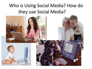 Who is Using Social Media? How do they use Social Media? 