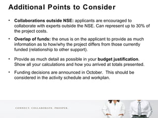 <ul><li>Additional Points to Consider </li></ul><ul><li>Collaborations outside NSE:  applicants are encouraged to collabor...