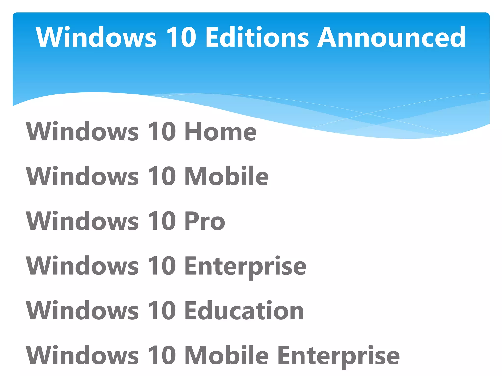 Windows 10 Editions Announced
Windows 10 Home
Windows 10 Mobile
Windows 10 Pro
Windows 10 Enterprise
Windows 10 Education
Windows 10 Mobile Enterprise
 