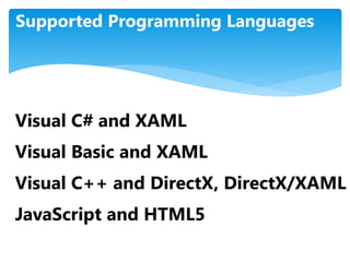 Supported Programming Languages
Visual C# and XAML
Visual Basic and XAML
Visual C++ and DirectX, DirectX/XAML
JavaScript and HTML5
 