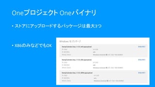 • ストアにアップロードするパッケージは最大3つ
• X86のみなどでもOK
Oneプロジェクト Oneバイナリ
 