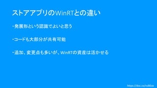 ・発展形という認識でよいと思う
・コードも大部分が共有可能
・追加、変更点も多いが、WinRTの資産は活かせる
ストアアプリのWinRTとの違い
https://doc.co/nzBEox
 