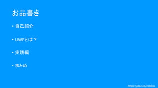 お品書き
• 自己紹介
• UWPとは？
• 実践編
• まとめ
https://doc.co/nzBEox
 