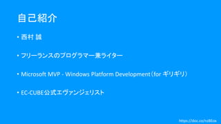 自己紹介
• 西村 誠
• フリーランスのプログラマー兼ライター
• Microsoft MVP - Windows Platform Development（for ギリギリ）
• EC-CUBE公式エヴァンジェリスト
https://doc.co/nzBEox
 