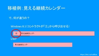 移植例：見える継続カレンダー
で、何が違うの？
Windows 8.1（コントラクトが「三」から呼び出せる）
UWP
https://doc.co/nzBEox
 