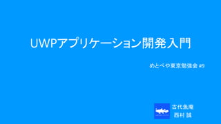 UWPアプリケーション開発入門
めとべや東京勉強会 #9
古代魚庵
西村 誠
 