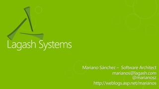 Mariano Sánchez – Software Architect
marianos@lagash.com
@marianosz
http://weblogs.asp.net/marianos
 